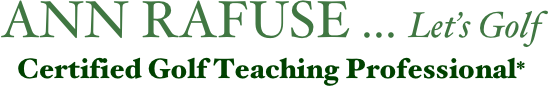 ANN RAFUSE ... Let’s Golf Certified Golf Teaching Professional*